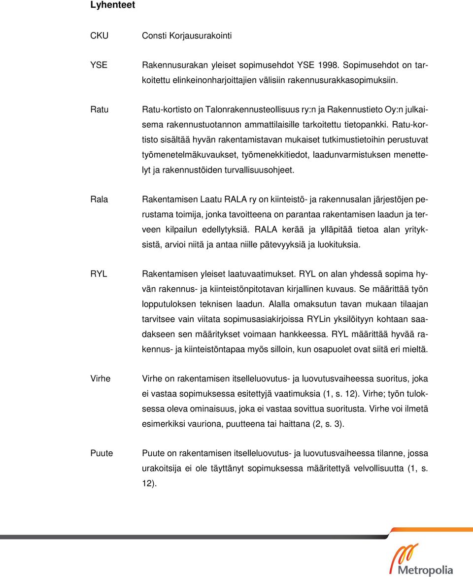 Ratu-kortisto sisältää hyvän rakentamistavan mukaiset tutkimustietoihin perustuvat työmenetelmäkuvaukset, työmenekkitiedot, laadunvarmistuksen menettelyt ja rakennustöiden turvallisuusohjeet.