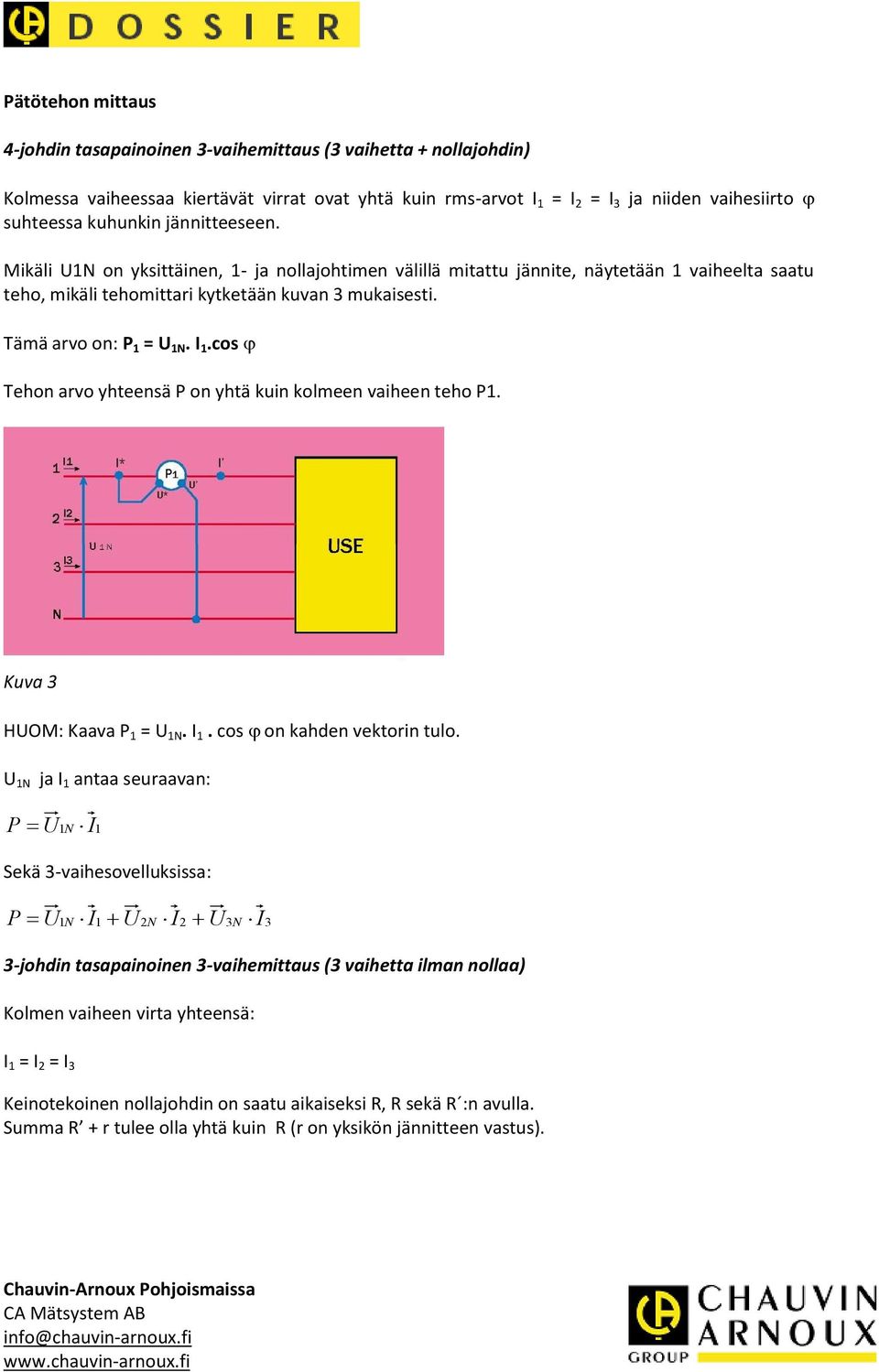Tämä arvo on: P 1 = U 1N. I 1.cos Tehon arvo yhteensä P on yhtä kuin kolmeen vaiheen teho P1. Kuva 3 HUOM: Kaava P 1 = U 1N. I 1. cos on kahden vektorin tulo.