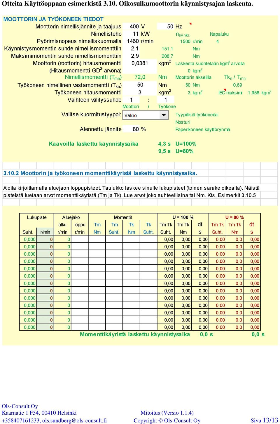 hitausmomentti 0,0381 kgm 2 askenta suoritetaan kgm 2 arvolla (Hitausmomentti GD 2 arvona) 0 kgm 2 Nimellismomentti (T mn ) 72,0 Nm Moottorin akselilla Tk n / T mn Työkoneen nimellinen vastamomentti