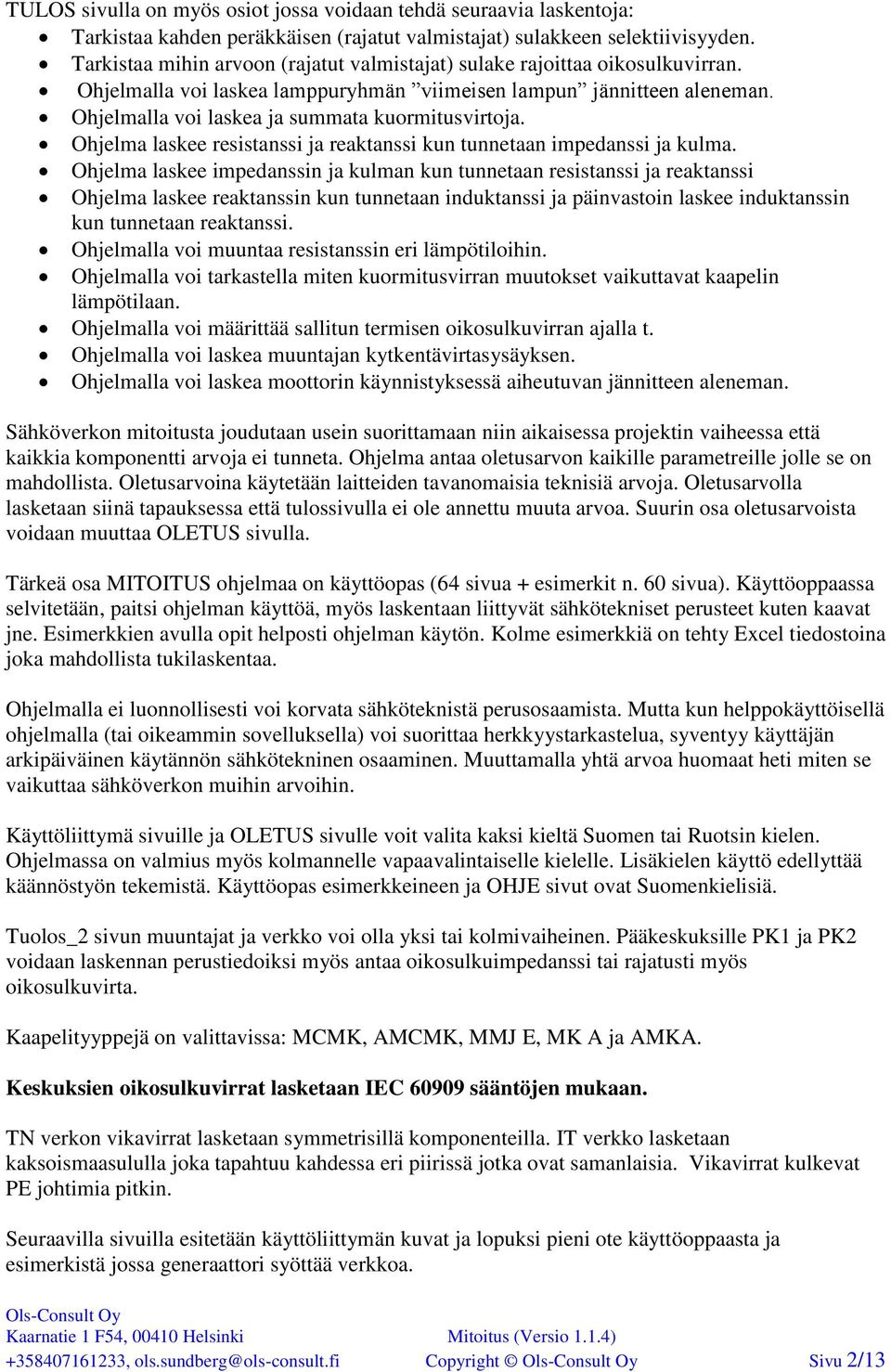 Ohjelmalla voi laskea ja summata kuormitusvirtoja. Ohjelma laskee resistanssi ja reaktanssi kun tunnetaan impedanssi ja kulma.