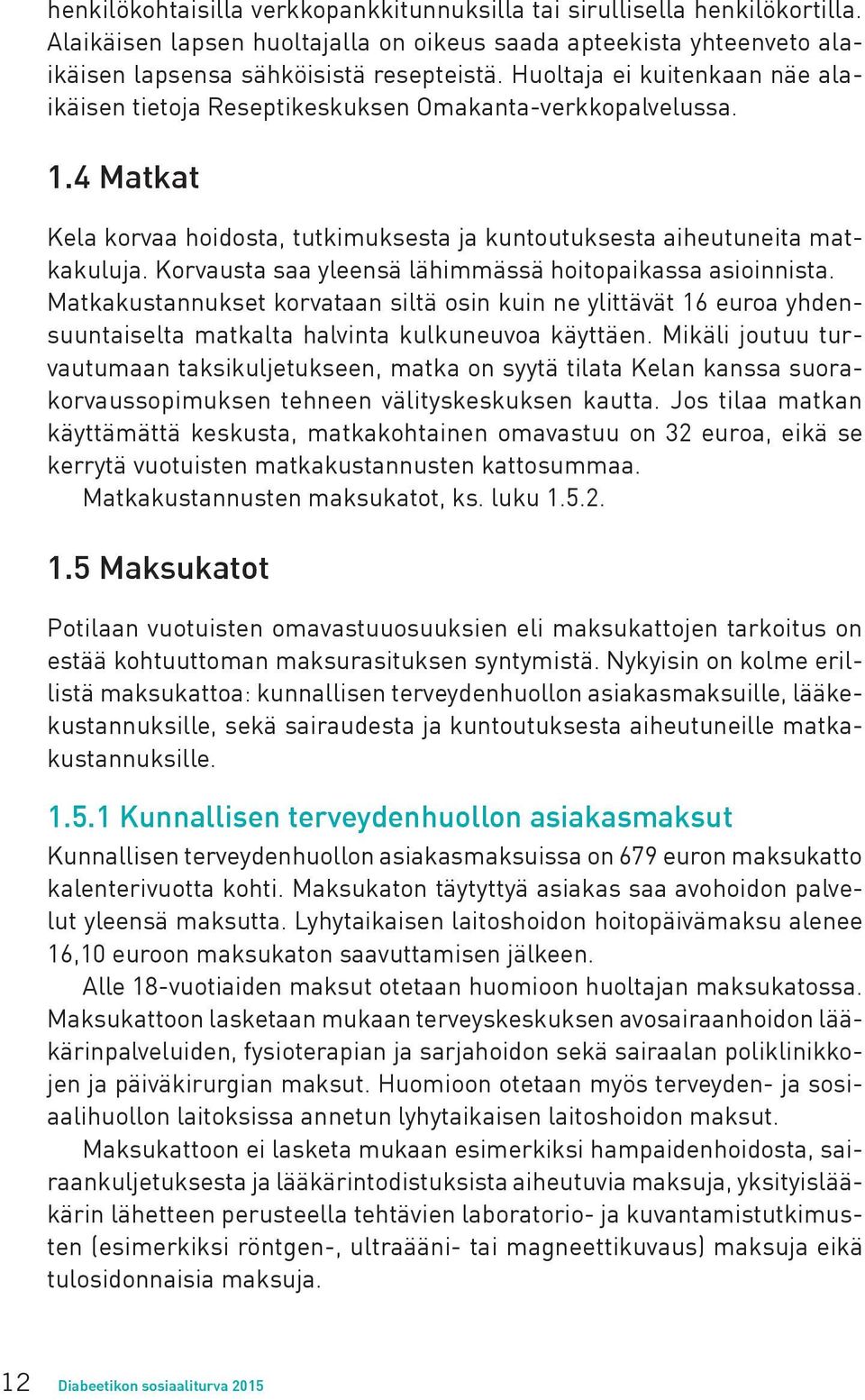 Korvausta saa yleensä lähimmässä hoitopaikassa asioinnista. Matkakustannukset korvataan siltä osin kuin ne ylittävät 16 euroa yhdensuuntaiselta matkalta halvinta kulkuneuvoa käyttäen.