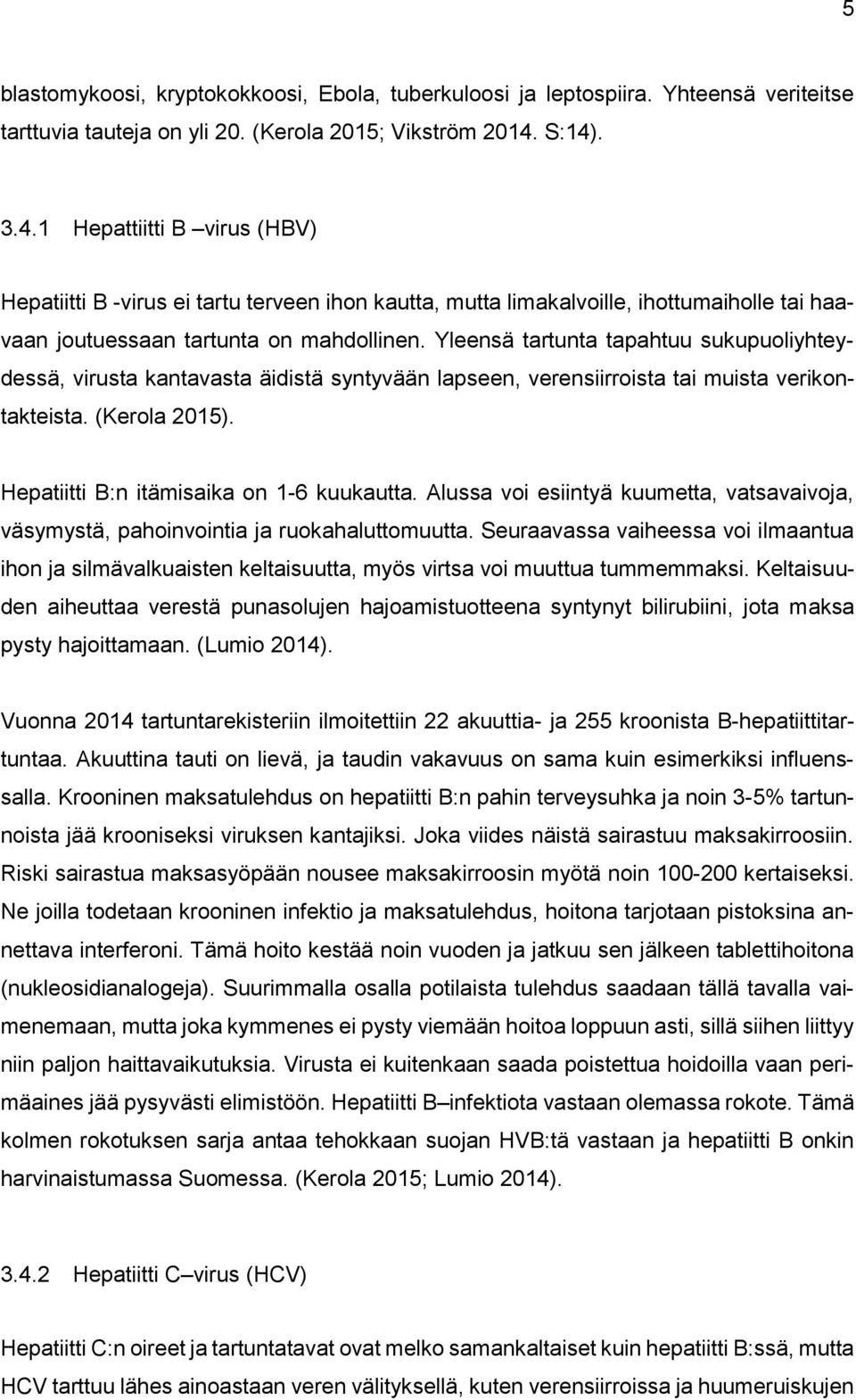 Yleensä tartunta tapahtuu sukupuoliyhteydessä, virusta kantavasta äidistä syntyvään lapseen, verensiirroista tai muista verikontakteista. (Kerola 2015). Hepatiitti B:n itämisaika on 1-6 kuukautta.