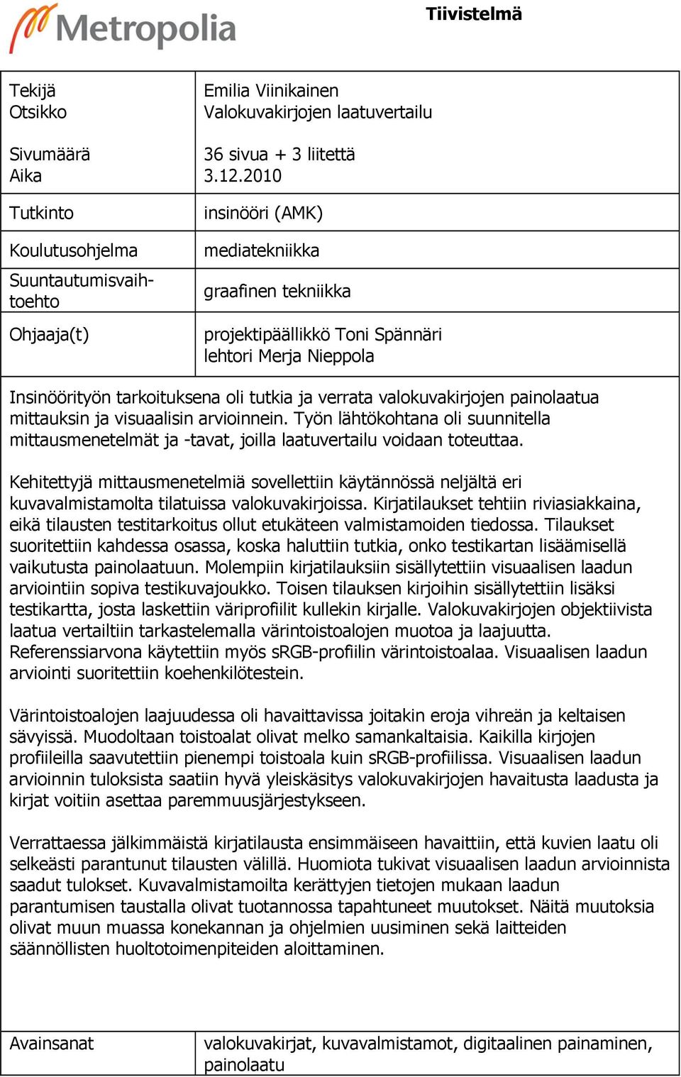 mittauksin ja visuaalisin arvioinnein. Työn lähtökohtana oli suunnitella mittausmenetelmät ja -tavat, joilla laatuvertailu voidaan toteuttaa.