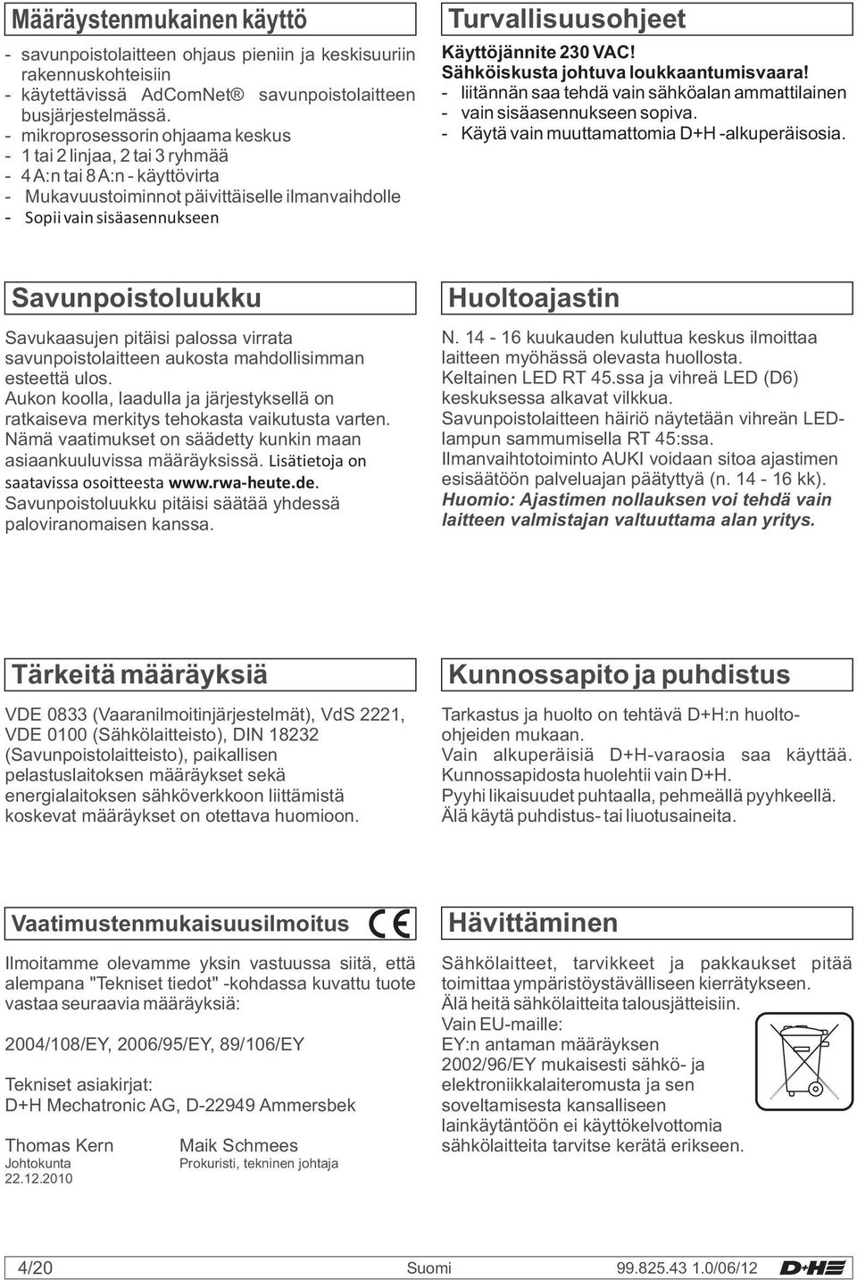 Käyttöjännite 230 VAC! Sähköiskusta johtuva loukkaantumisvaara! - liitännän saa tehdä vain sähköalan ammattilainen - vain sisäasennukseen sopiva. - Käytä vain muuttamattomia D+H -alkuperäisosia.