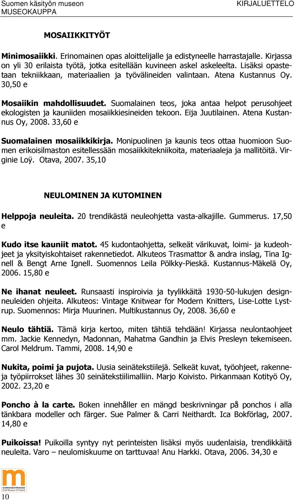 Suomalainen teos, joka antaa helpot perusohjeet ekologisten ja kauniiden mosaiikkiesineiden tekoon. Eija Juutilainen. Atena Kustannus Oy, 2008. 33,60 e Suomalainen mosaiikkikirja.