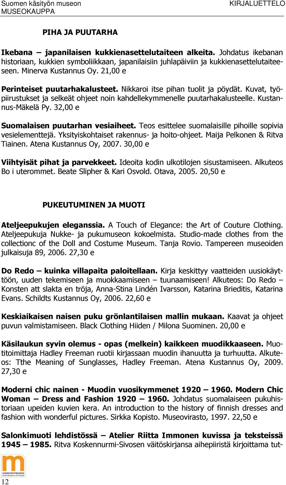 Kustannus-Mäkelä Py. 32,00 e Suomalaisen puutarhan vesiaiheet. Teos esittelee suomalaisille pihoille sopivia vesielementtejä. Yksityiskohtaiset rakennus- ja hoito-ohjeet.