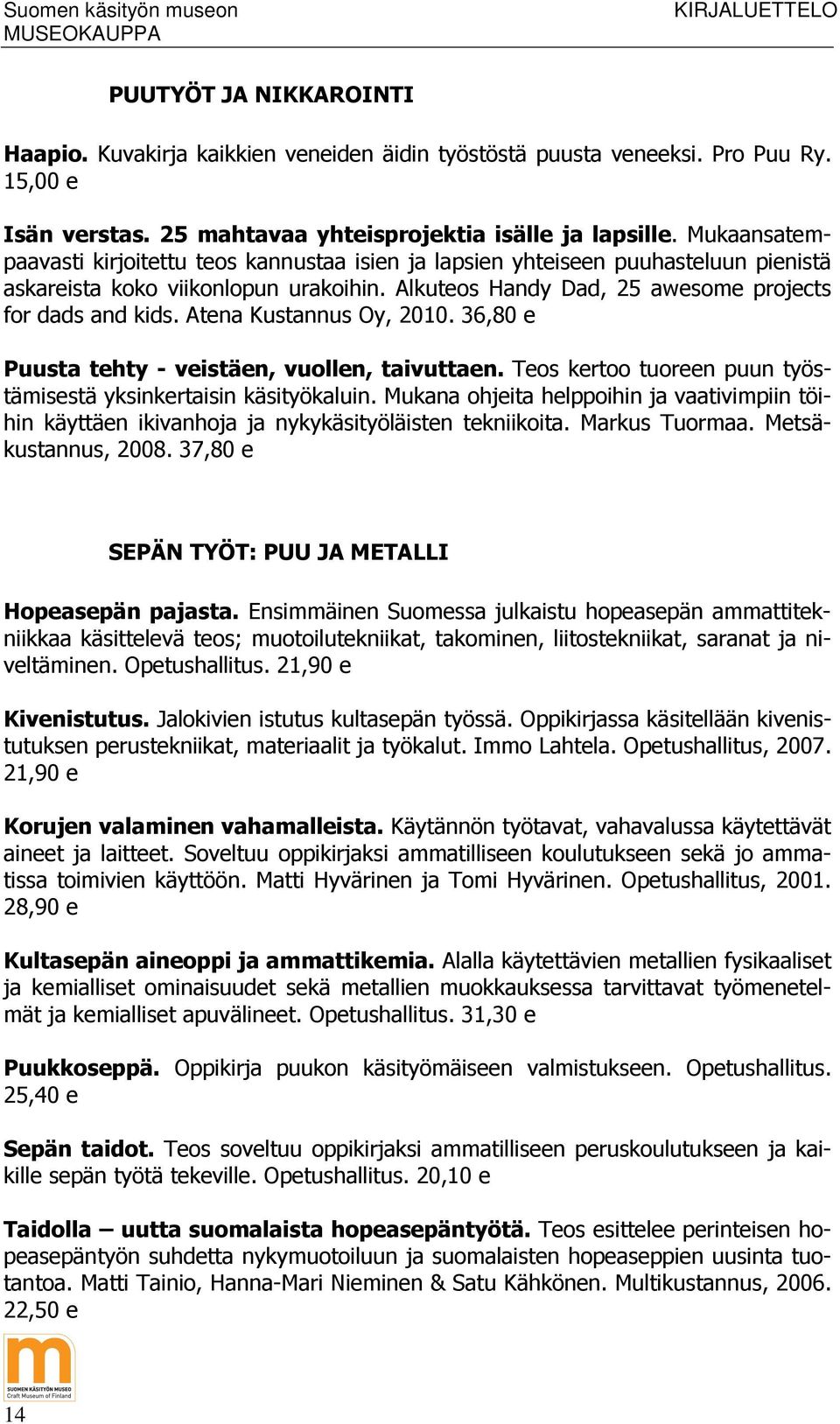 Atena Kustannus Oy, 2010. 36,80 e Puusta tehty - veistäen, vuollen, taivuttaen. Teos kertoo tuoreen puun työstämisestä yksinkertaisin käsityökaluin.