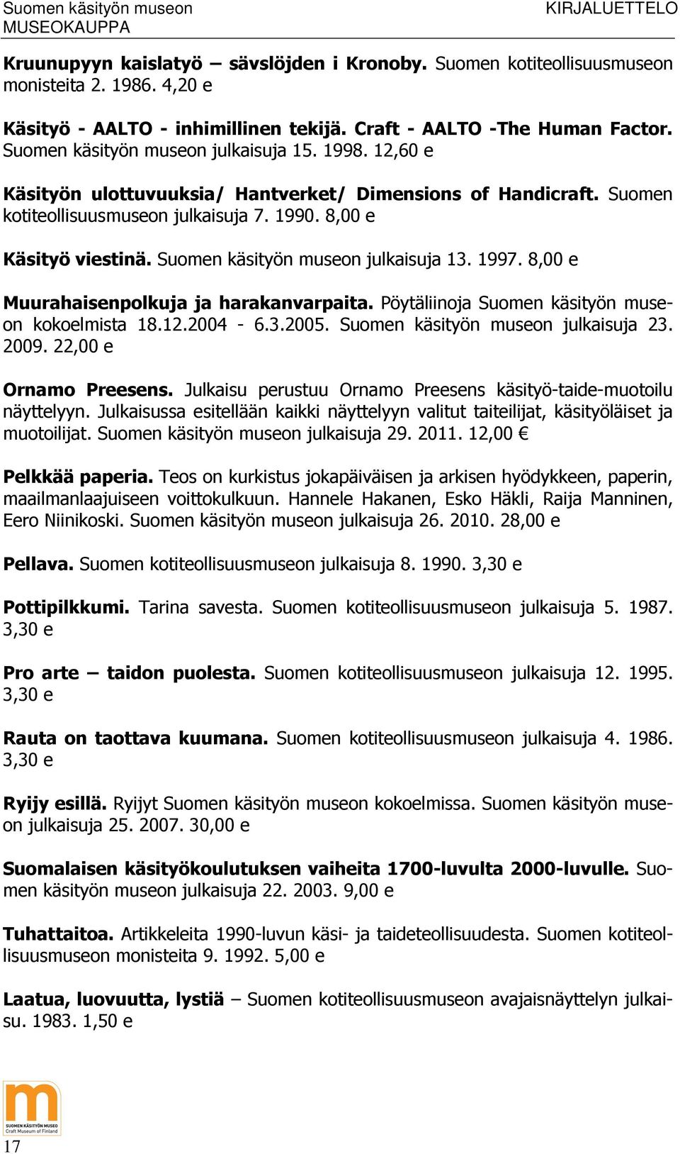 Suomen käsityön museon julkaisuja 13. 1997. 8,00 e Muurahaisenpolkuja ja harakanvarpaita. Pöytäliinoja Suomen käsityön museon kokoelmista 18.12.2004-6.3.2005. Suomen käsityön museon julkaisuja 23.