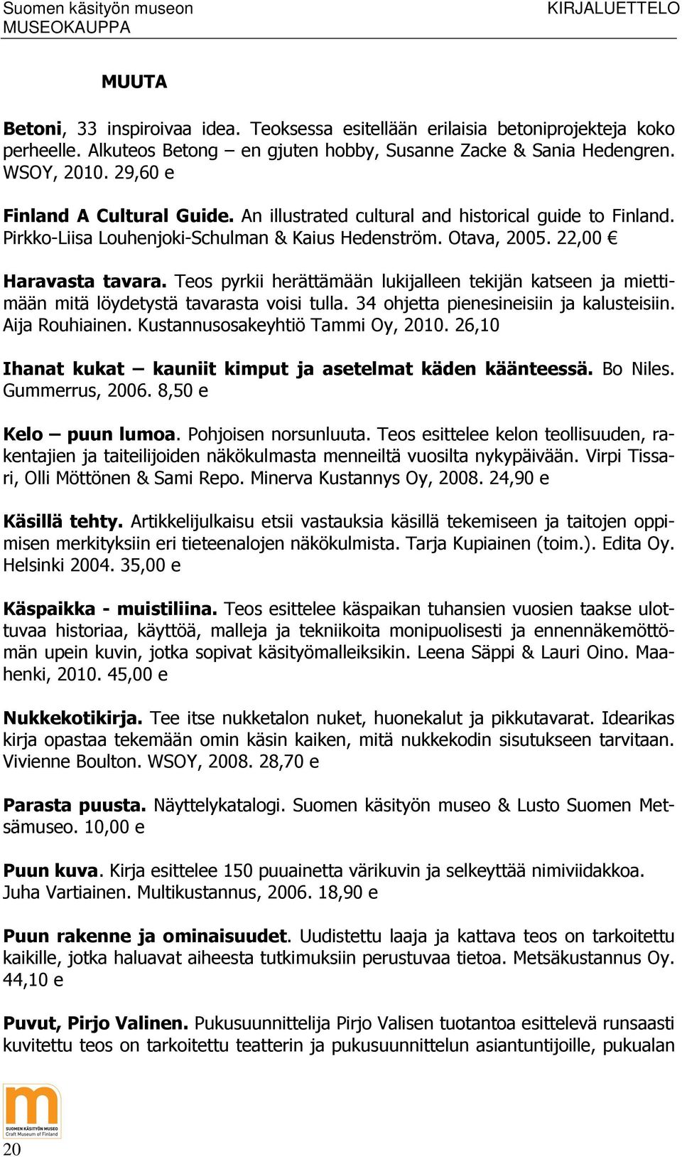 Teos pyrkii herättämään lukijalleen tekijän katseen ja miettimään mitä löydetystä tavarasta voisi tulla. 34 ohjetta pienesineisiin ja kalusteisiin. Aija Rouhiainen. Kustannusosakeyhtiö Tammi Oy, 2010.