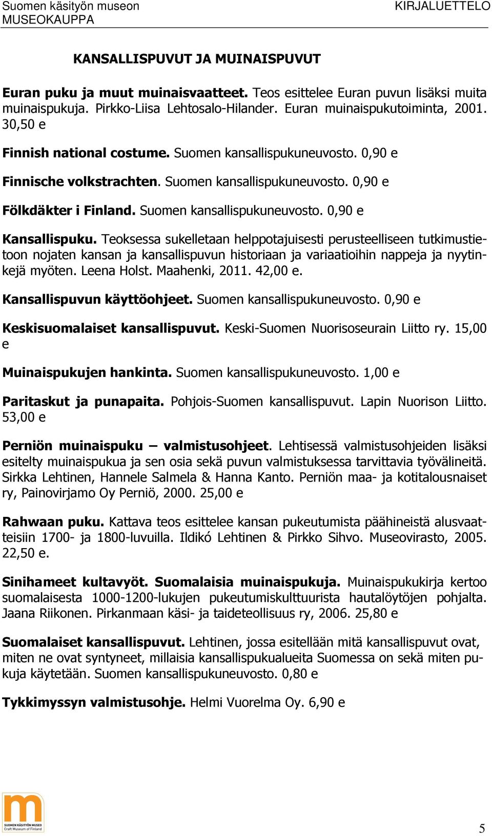 Teoksessa sukelletaan helppotajuisesti perusteelliseen tutkimustietoon nojaten kansan ja kansallispuvun historiaan ja variaatioihin nappeja ja nyytinkejä myöten. Leena Holst. Maahenki, 2011. 42,00 e.