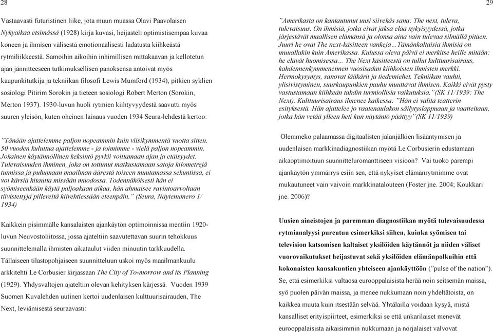 Samoihin aikoihin inhimillisen mittakaavan ja kellotetun ajan jännitteeseen tutkimuksellisen panoksensa antoivat myös kaupunkitutkija ja tekniikan filosofi Lewis Mumford (1934), pitkien syklien