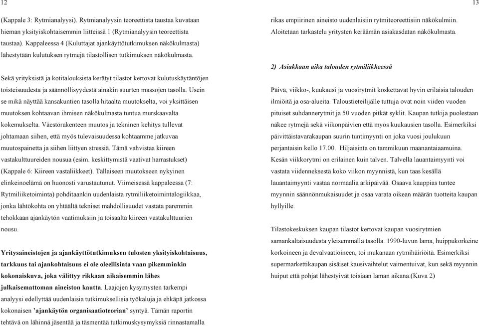 Sekä yrityksistä ja kotitalouksista kerätyt tilastot kertovat kulutuskäytäntöjen toisteisuudesta ja säännöllisyydestä ainakin suurten massojen tasolla.