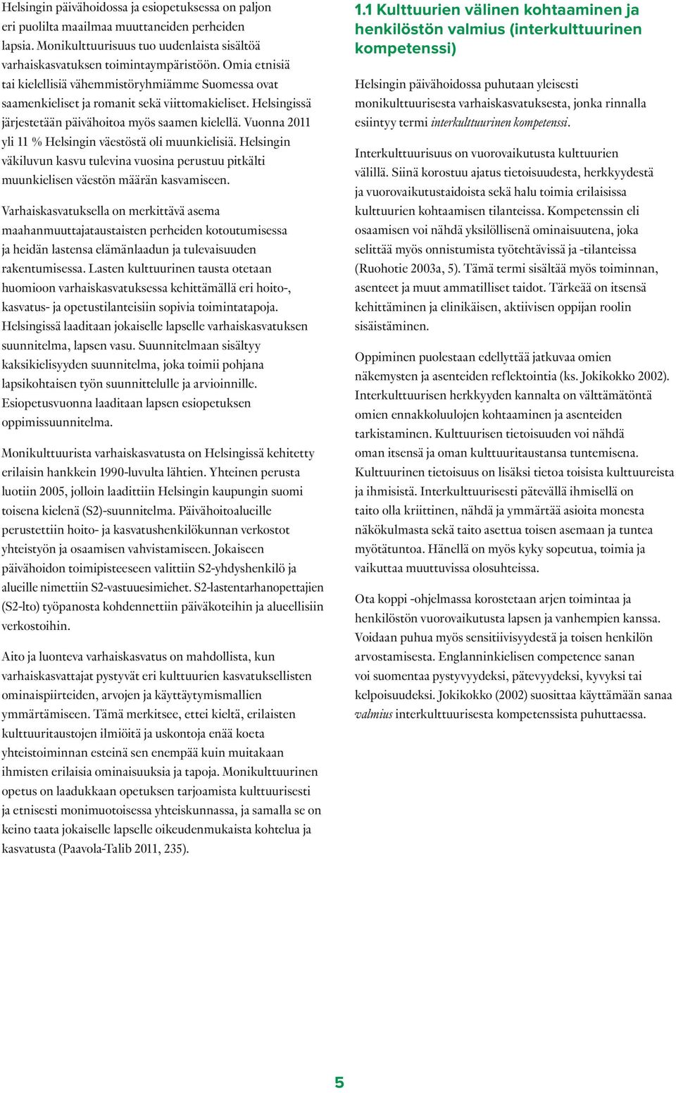 Vuonna 2011 yli 11 % Helsingin väestöstä oli muunkielisiä. Helsingin väkiluvun kasvu tulevina vuosina perustuu pitkälti muunkielisen väestön määrän kasvamiseen.