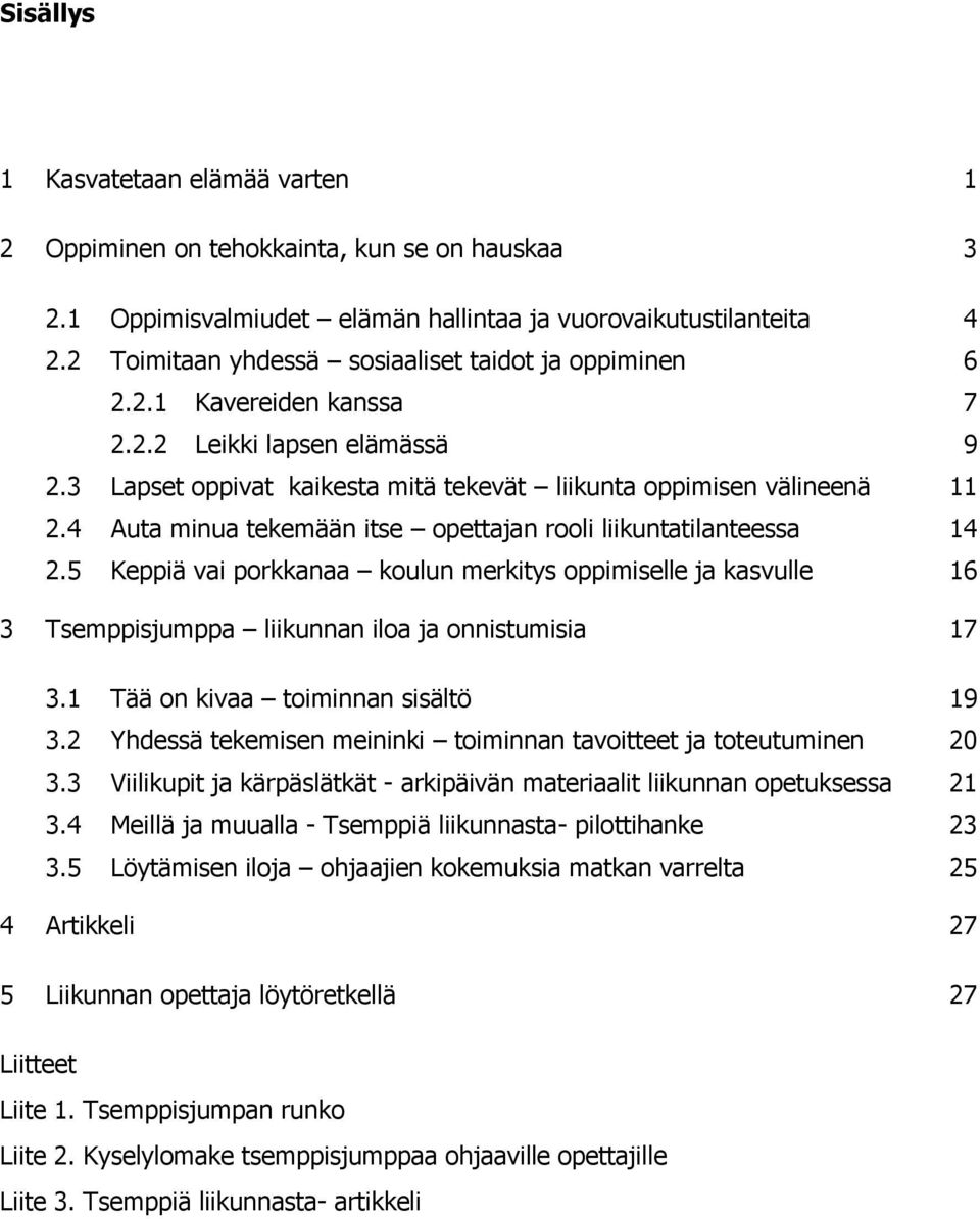 4 Auta minua tekemään itse opettajan rooli liikuntatilanteessa 14 2.5 Keppiä vai porkkanaa koulun merkitys oppimiselle ja kasvulle 16 3 Tsemppisjumppa liikunnan iloa ja onnistumisia 17 3.