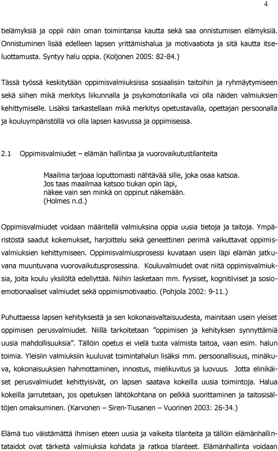 ) Tässä työssä keskitytään oppimisvalmiuksissa sosiaalisiin taitoihin ja ryhmäytymiseen sekä siihen mikä merkitys liikunnalla ja psykomotoriikalla voi olla näiden valmiuksien kehittymiselle.