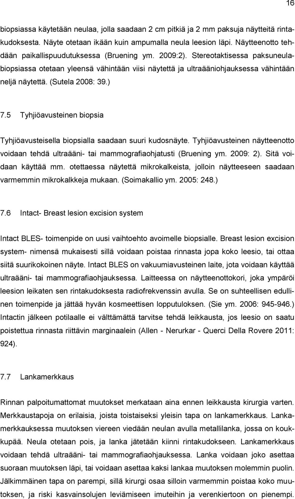 (Sutela 2008: 39.) 7.5 Tyhjiöavusteinen biopsia Tyhjiöavusteisella biopsialla saadaan suuri kudosnäyte. Tyhjiöavusteinen näytteenotto voidaan tehdä ultraääni- tai mammografiaohjatusti (Bruening ym.