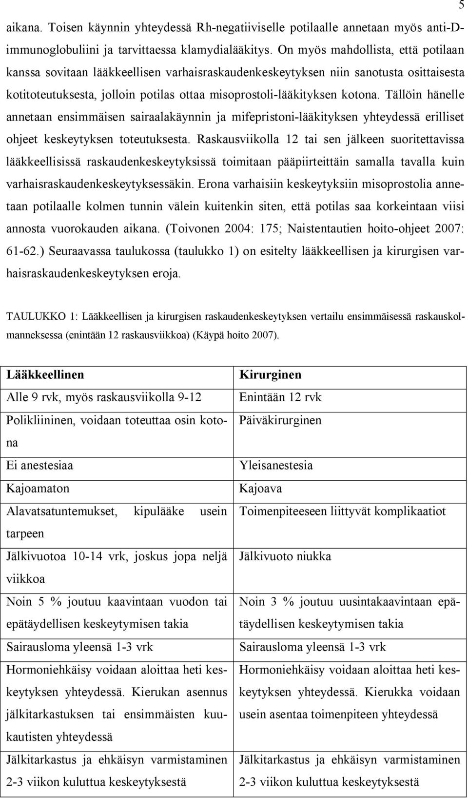 Tällöin hänelle annetaan ensimmäisen sairaalakäynnin ja mifepristoni-lääkityksen yhteydessä erilliset ohjeet keskeytyksen toteutuksesta.