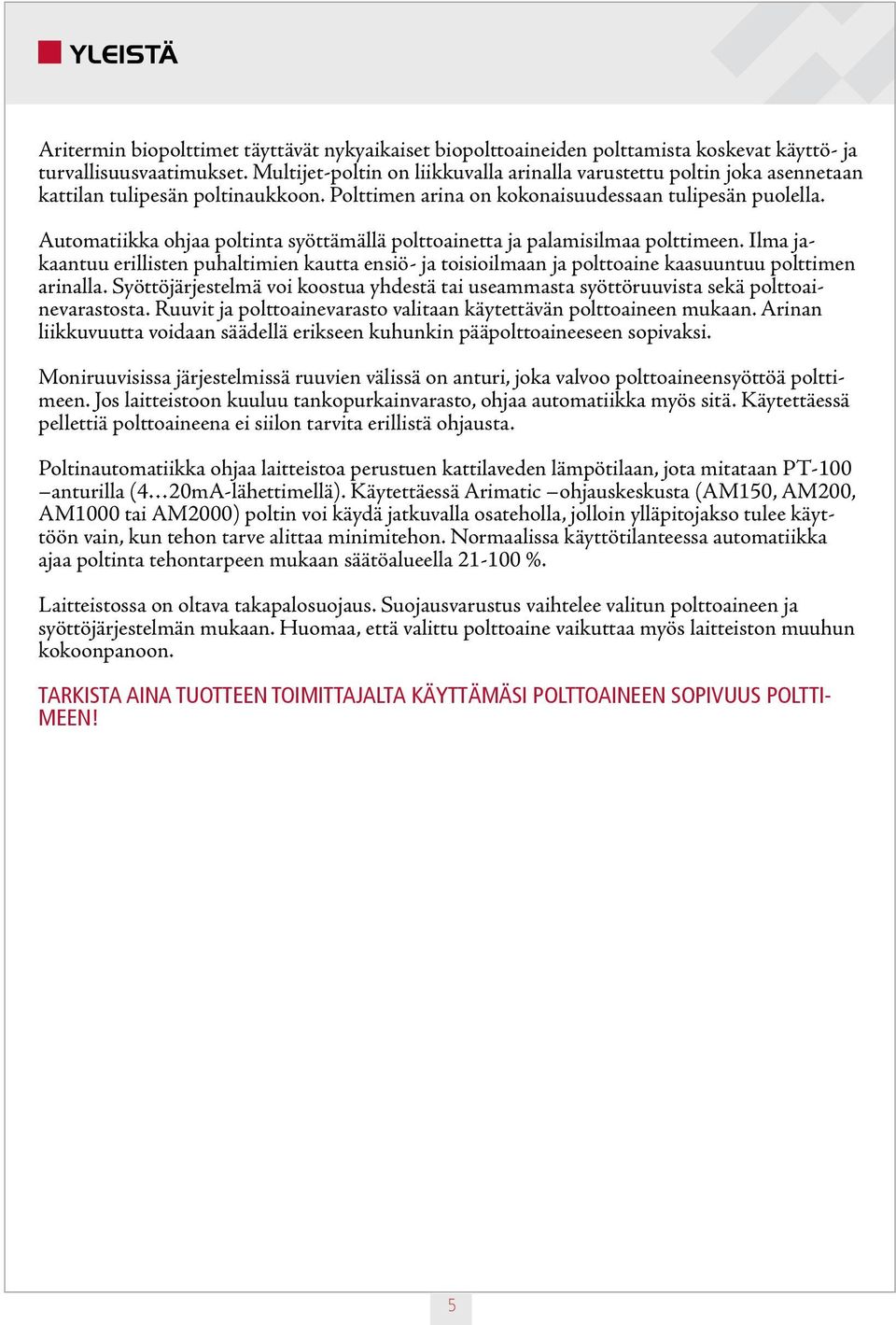 Automatiikka ohjaa poltinta syöttämällä polttoainetta ja palamisilmaa polttimeen. Ilma jakaantuu erillisten puhaltimien kautta ensiö- ja toisioilmaan ja polttoaine kaasuuntuu polttimen arinalla.