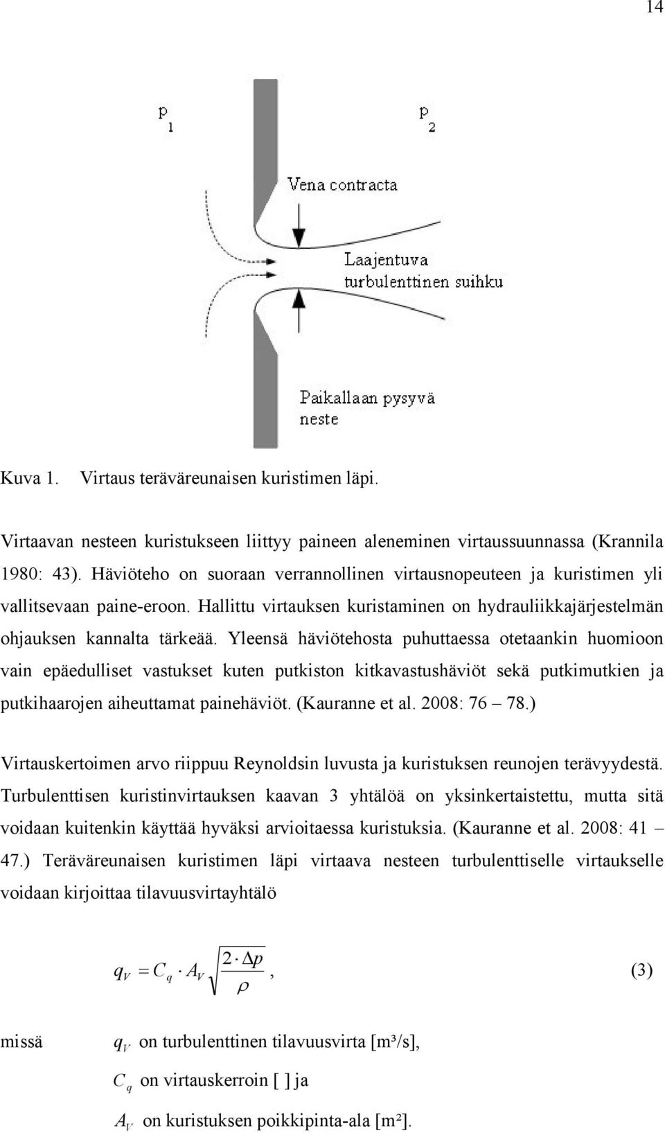 Yleensä häviötehosta puhuttaessa otetaankin huomioon vain epäedulliset vastukset kuten putkiston kitkavastushäviöt sekä putkimutkien ja putkihaarojen aiheuttamat painehäviöt. (Kauranne et al.