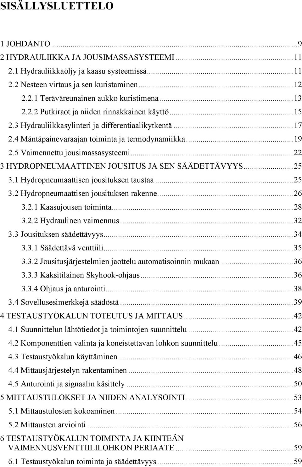 5 Vaimennettu jousimassasysteemi... 22 3 HYDROPNEUMAATTINEN JOUSITUS JA SEN SÄÄDETTÄVYYS... 25 3.1 Hydropneumaattisen jousituksen taustaa... 25 3.2 Hydropneumaattisen jousituksen rakenne... 26 3.2.1 Kaasujousen toiminta.