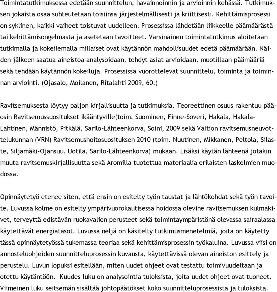 Varsinainen toimintatutkimus aloitetaan tutkimalla ja kokeilemalla millaiset ovat käytännön mahdollisuudet edetä päämäärään.