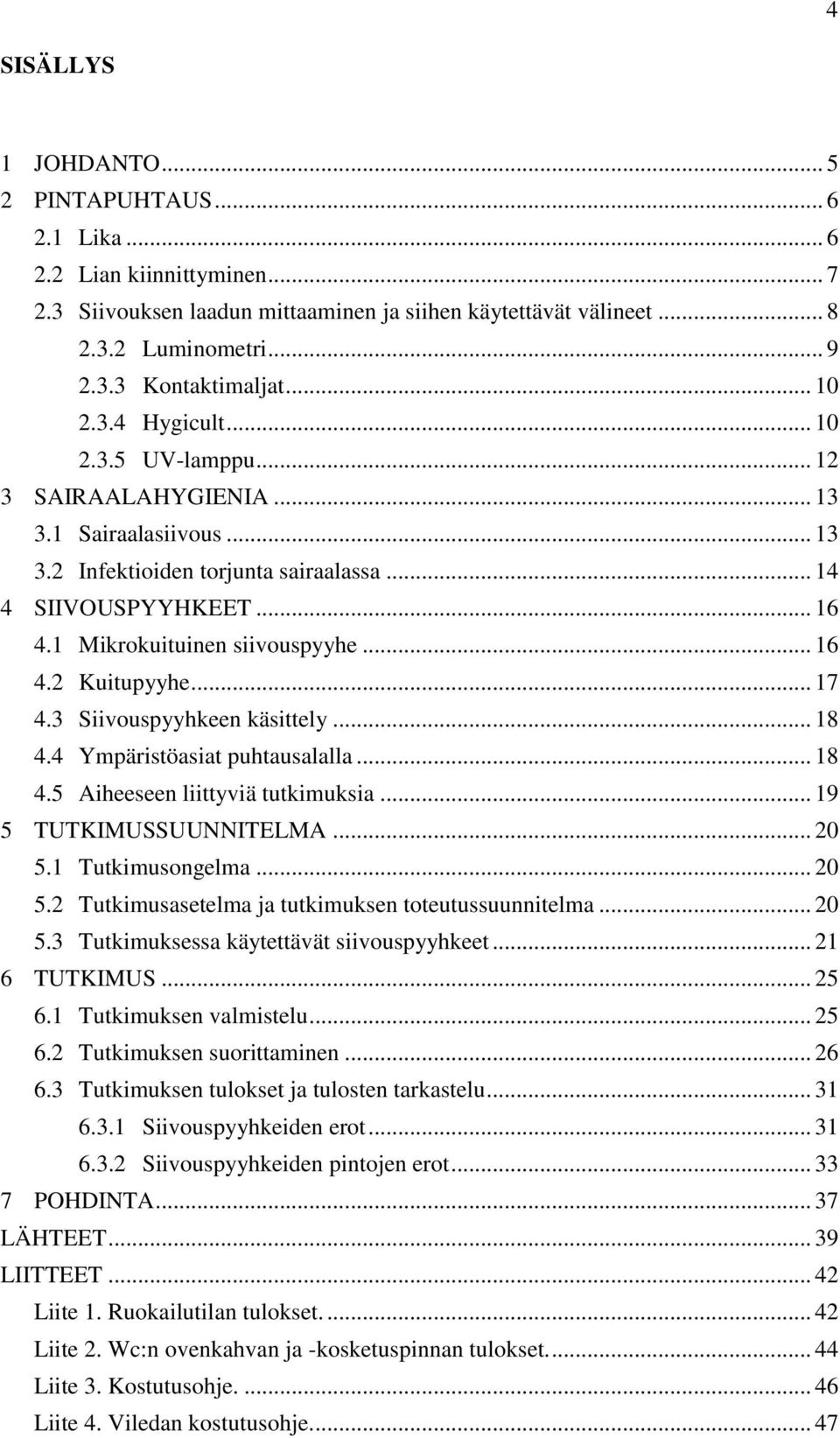 .. 16 4.2 Kuitupyyhe... 17 4.3 Siivouspyyhkeen käsittely... 18 4.4 Ympäristöasiat puhtausalalla... 18 4.5 Aiheeseen liittyviä tutkimuksia... 19 5 TUTKIMUSSUUNNITELMA... 20 5.