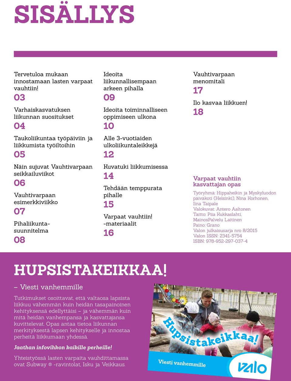 Pihaliikuntasuunnitelma 08 Ideoita liikunnallisempaan arkeen pihalla 09 Ideoita toiminnalliseen oppimiseen ulkona 10 Alle 3-vuotiaiden ulkoliikuntaleikkejä 12 Kuvatuki liikkumisessa 14 Tehdään