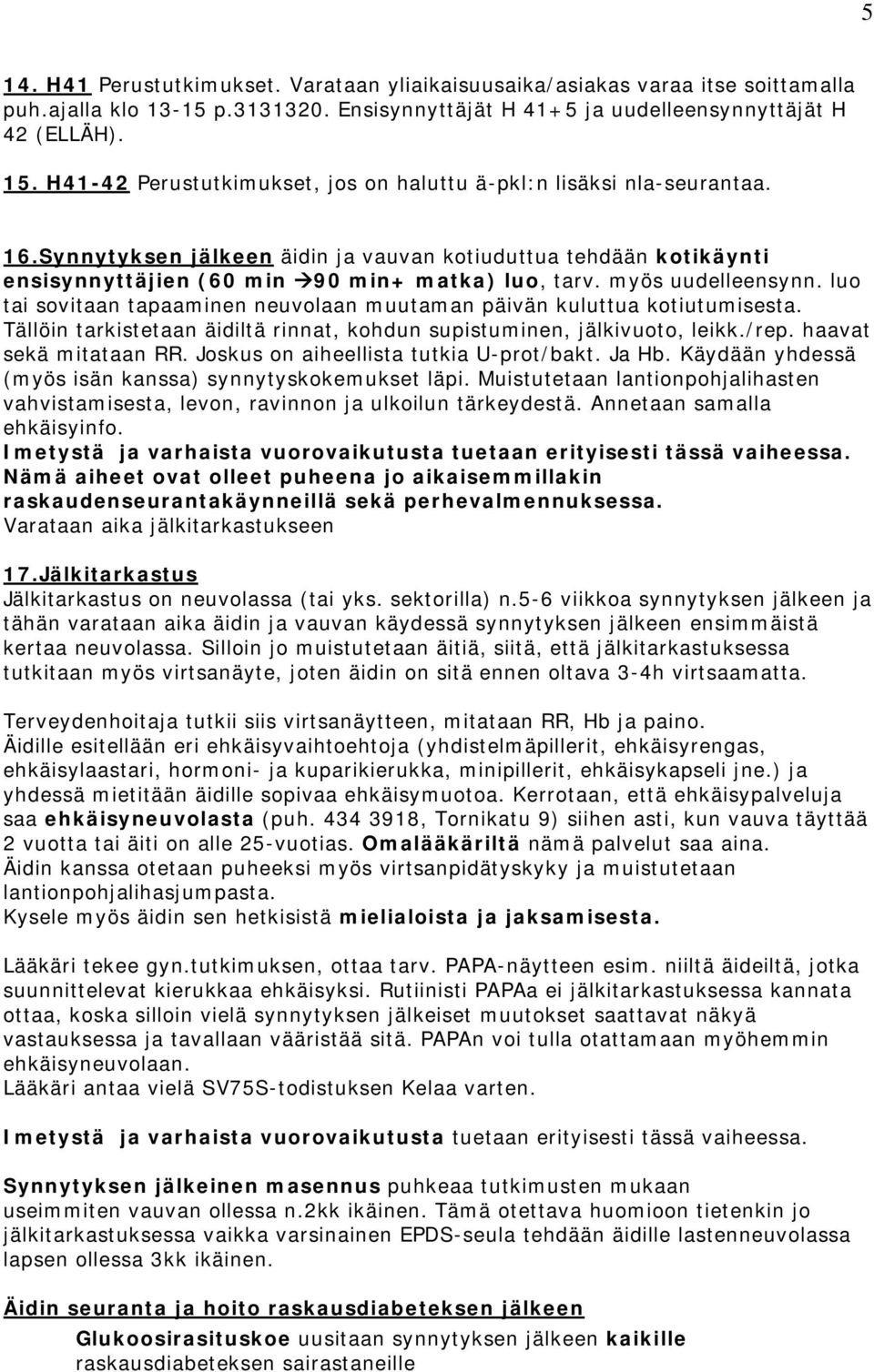 myös uudelleensynn. luo tai sovitaan tapaaminen neuvolaan muutaman päivän kuluttua kotiutumisesta. Tällöin tarkistetaan äidiltä rinnat, kohdun supistuminen, jälkivuoto, leikk./rep.