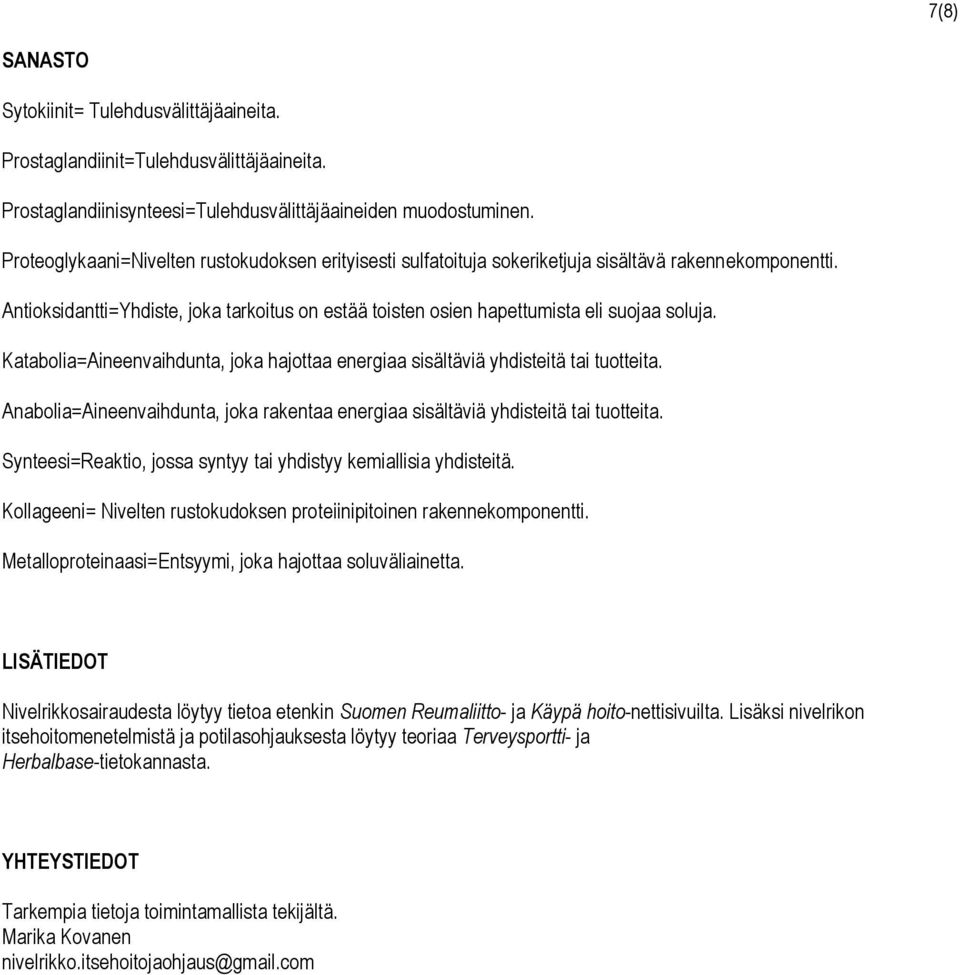 Katabolia=Aineenvaihdunta, joka hajottaa energiaa sisältäviä yhdisteitä tai tuotteita. Anabolia=Aineenvaihdunta, joka rakentaa energiaa sisältäviä yhdisteitä tai tuotteita.