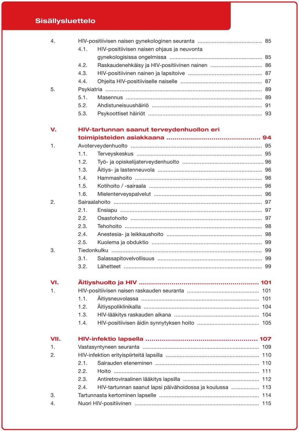 Ahdistuneisuushäiriö... 91 5.3. Psykoottiset häiriöt... 93 V. HIV-tartunnan saanut terveydenhuollon eri toimipisteiden asiakkaana... 94 1. Avoterveydenhuolto... 95 1.1. Terveyskeskus... 95 1.2.