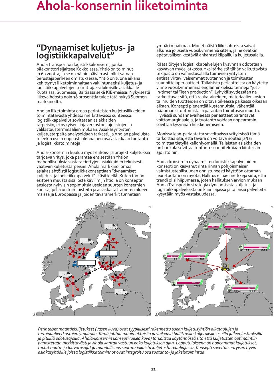 Yhtiö on tuona aikana kehittynyt liiketoiminnaltaan vakiintuneeksi kuljetus- ja logistiikkapalvelujen toimittajaksi lukuisille asiakkaille Ruotsissa, Suomessa, Baltiassa sekä KIE-maissa.