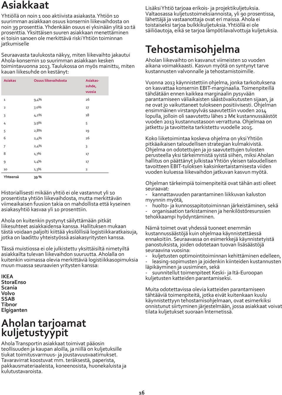 Aholan hallitus on näiden tietojen perusteella hahmotellut joitakin tärkeitä strategisia suuntaviivoja: - Logistiikan optimoinnin edistyksellisten tukijärjestelmien sekä dynaamisten