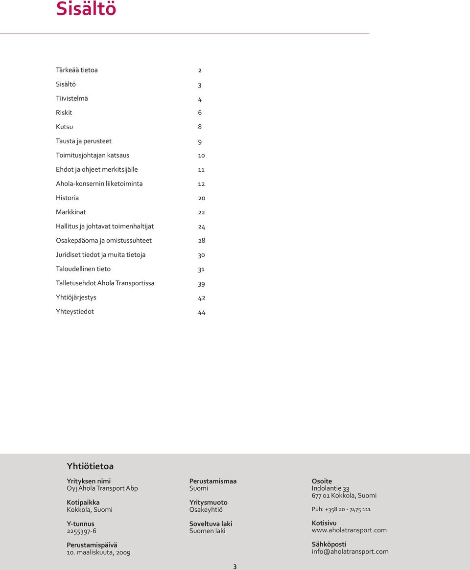 Transportissa 39 Yhtiöjärjestys 42 Yhteystiedot 44 Yhtiötietoa Yrityksen nimi Oyj Ahola Transport Abp Kotipaikka Kokkola, Suomi Y-tunnus 2255397-6 Perustamispäivä 10.
