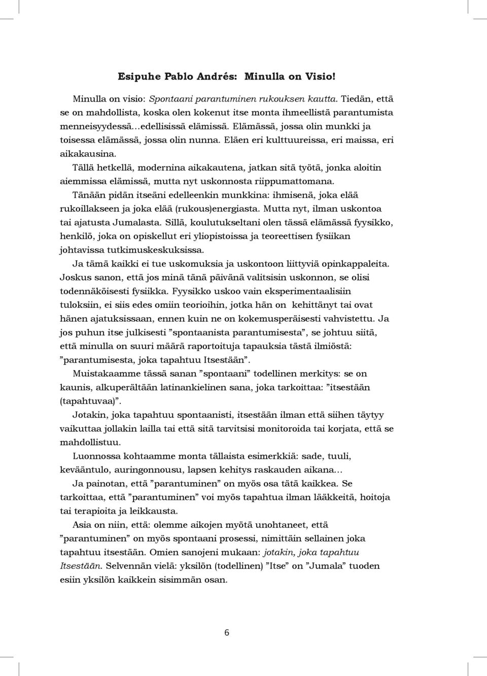 Eläen eri kulttuureissa, eri maissa, eri aikakausina. Tällä hetkellä, modernina aikakautena, jatkan sitä työtä, jonka aloitin aiemmissa elämissä, mutta nyt uskonnosta riippumattomana.