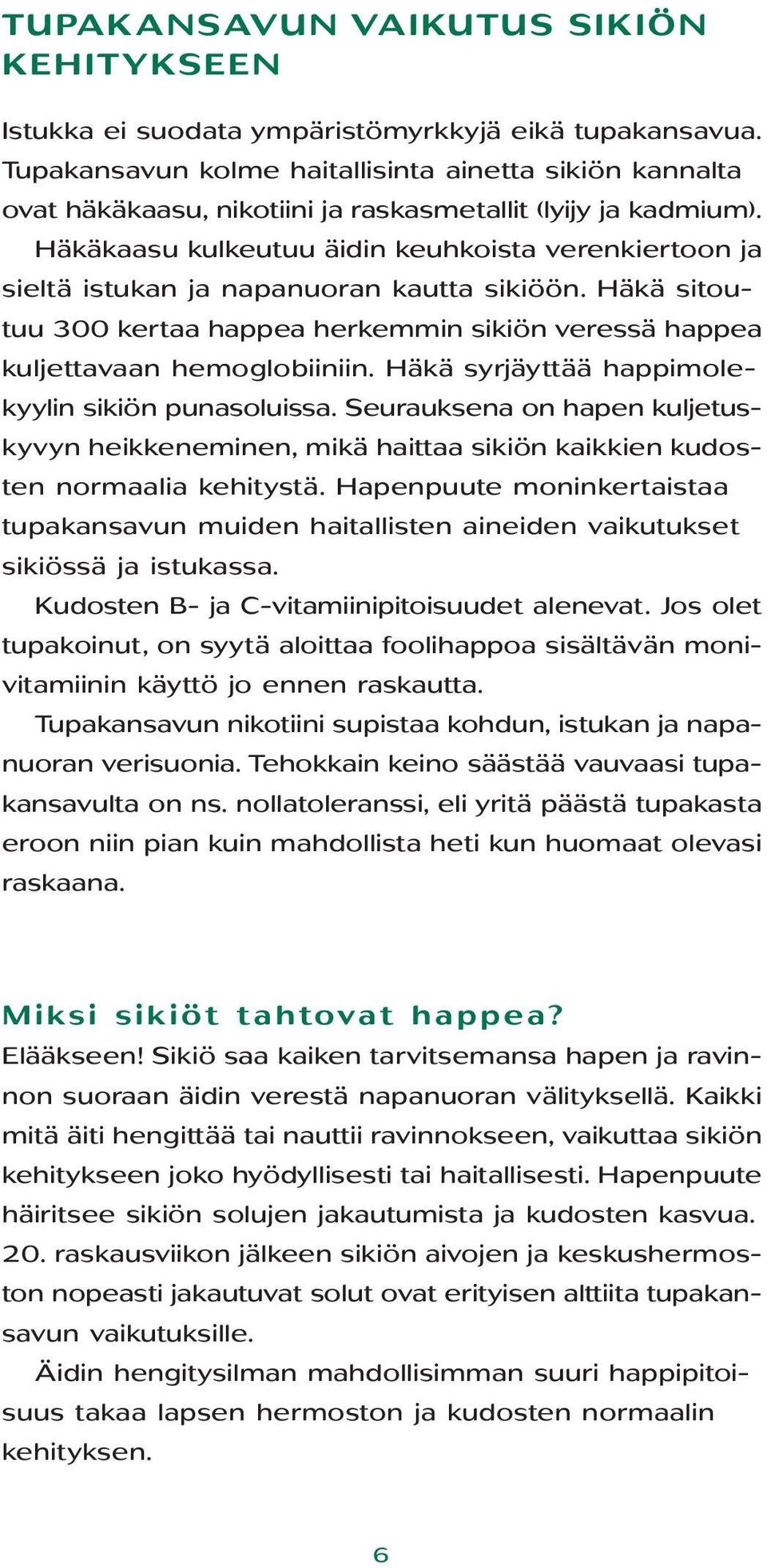 Häkäkaasu kulkeutuu äidin keuhkoista verenkiertoon ja sieltä istukan ja napanuoran kautta sikiöön. Häkä sitoutuu 300 kertaa happea herkemmin sikiön veressä happea kuljettavaan hemoglobiiniin.