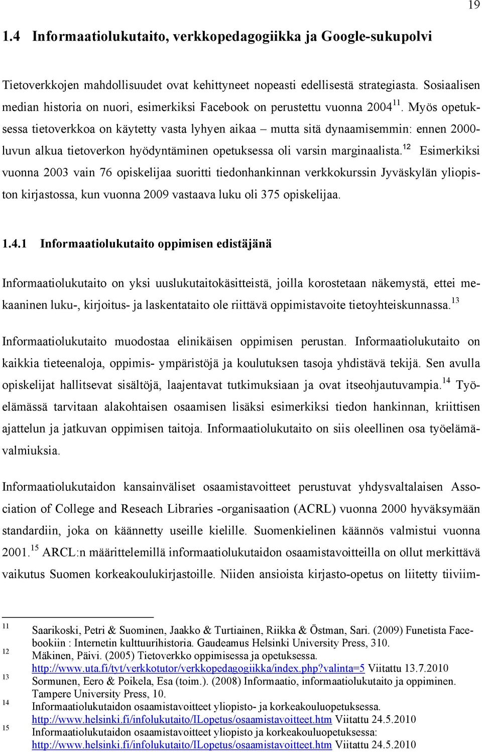 Myös opetuksessa tietoverkkoa on käytetty vasta lyhyen aikaa mutta sitä dynaamisemmin: ennen 2000- luvun alkua tietoverkon hyödyntäminen opetuksessa oli varsin marginaalista.