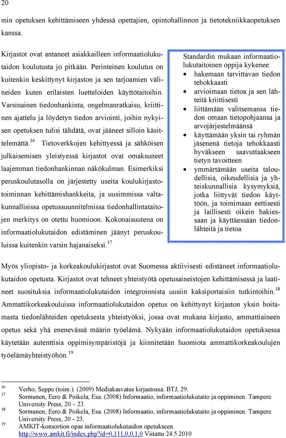 Varsinainen tiedonhankinta, ongelmanratkaisu, kriittinen ajattelu ja löydetyn tiedon arviointi, joihin nykyisen opetuksen tulisi tähdätä, ovat jääneet silloin käsittelemättä.