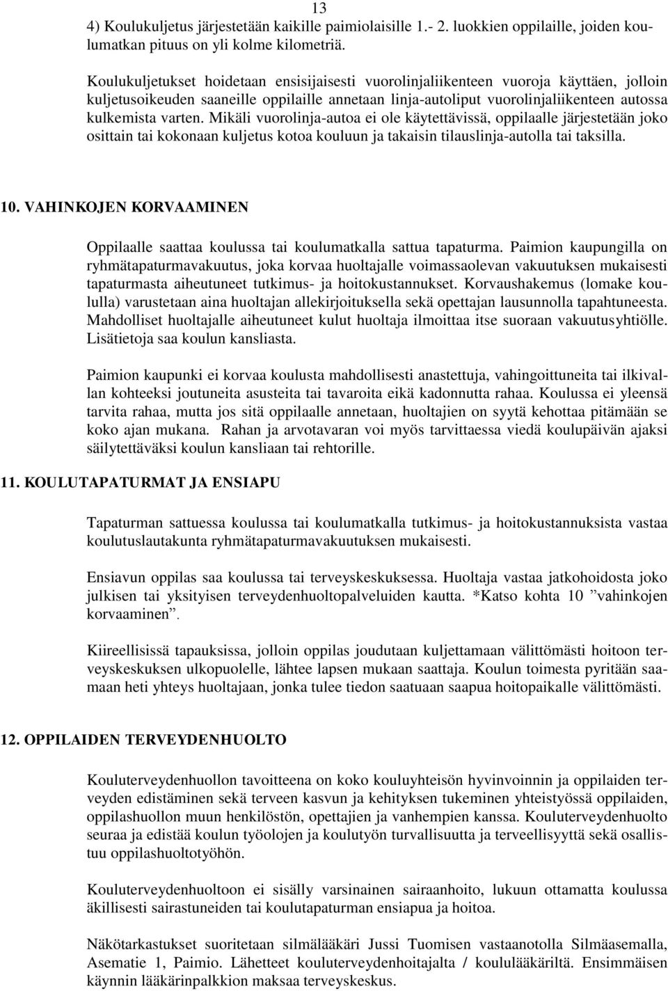 Mikäli vuorolinja-autoa ei ole käytettävissä, oppilaalle järjestetään joko osittain tai kokonaan kuljetus kotoa kouluun ja takaisin tilauslinja-autolla tai taksilla. 10.