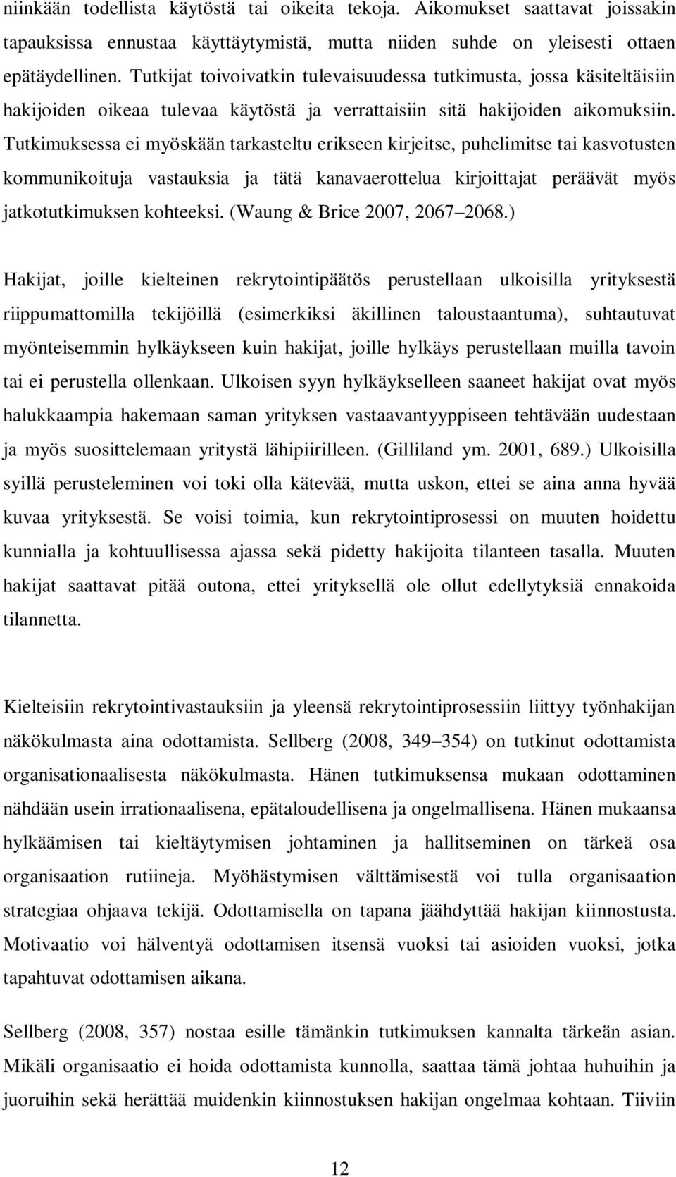 Tutkimuksessa ei myöskään tarkasteltu erikseen kirjeitse, puhelimitse tai kasvotusten kommunikoituja vastauksia ja tätä kanavaerottelua kirjoittajat peräävät myös jatkotutkimuksen kohteeksi.
