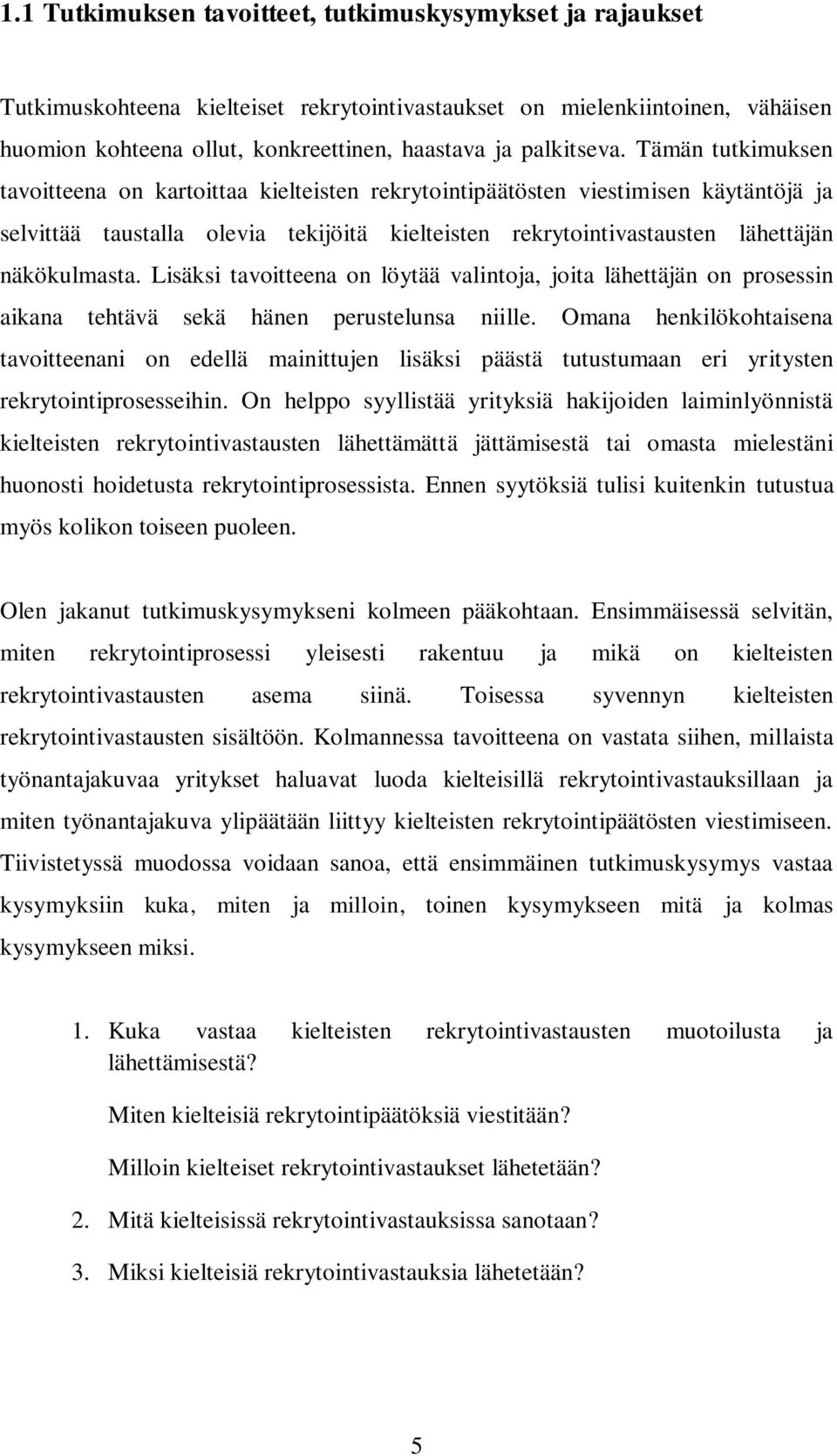 Tämän tutkimuksen tavoitteena on kartoittaa kielteisten rekrytointipäätösten viestimisen käytäntöjä ja selvittää taustalla olevia tekijöitä kielteisten rekrytointivastausten lähettäjän näkökulmasta.
