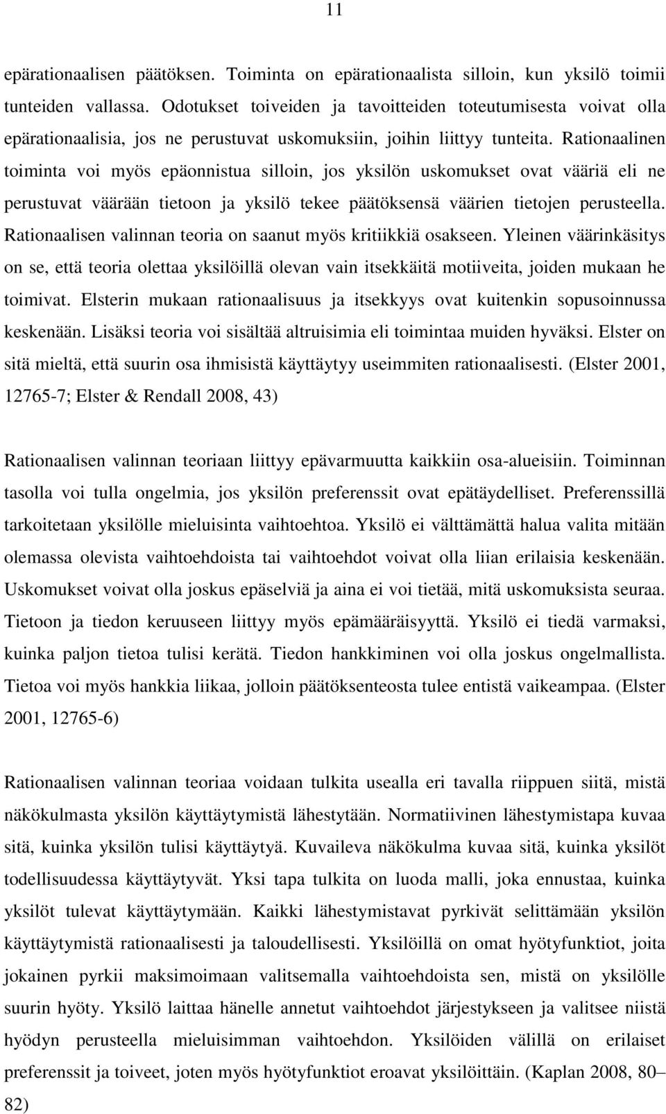 Rationaalinen toiminta voi myös epäonnistua silloin, jos yksilön uskomukset ovat vääriä eli ne perustuvat väärään tietoon ja yksilö tekee päätöksensä väärien tietojen perusteella.