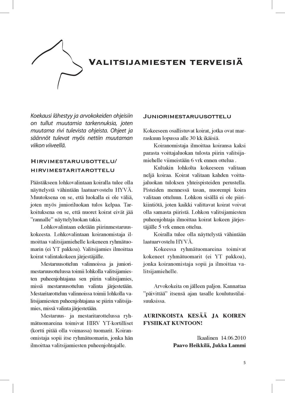 Muutoksena on se, että luokalla ei ole väliä, joten myös junioriluokan tulos kelpaa. Tarkoituksena on se, että nuoret koirat eivät jää rannalle näyttelyluokan takia.