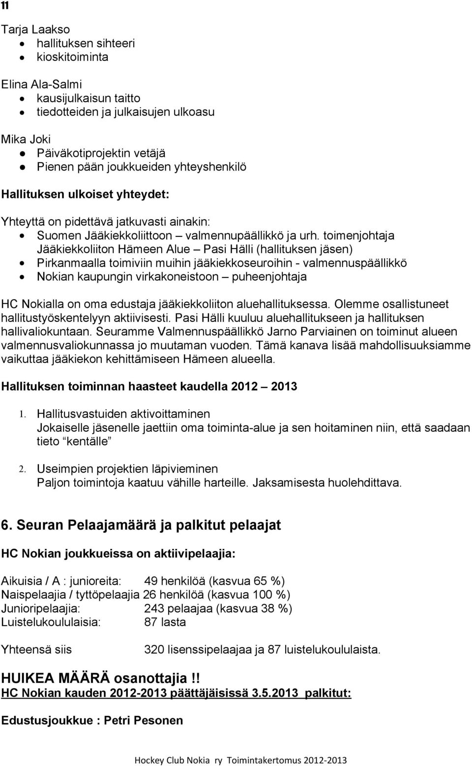 toimenjohtaja Jääkiekkoliiton Hämeen Alue Pasi Hälli (hallituksen jäsen) Pirkanmaalla toimiviin muihin jääkiekkoseuroihin - valmennuspäällikkö Nokian kaupungin virkakoneistoon puheenjohtaja HC