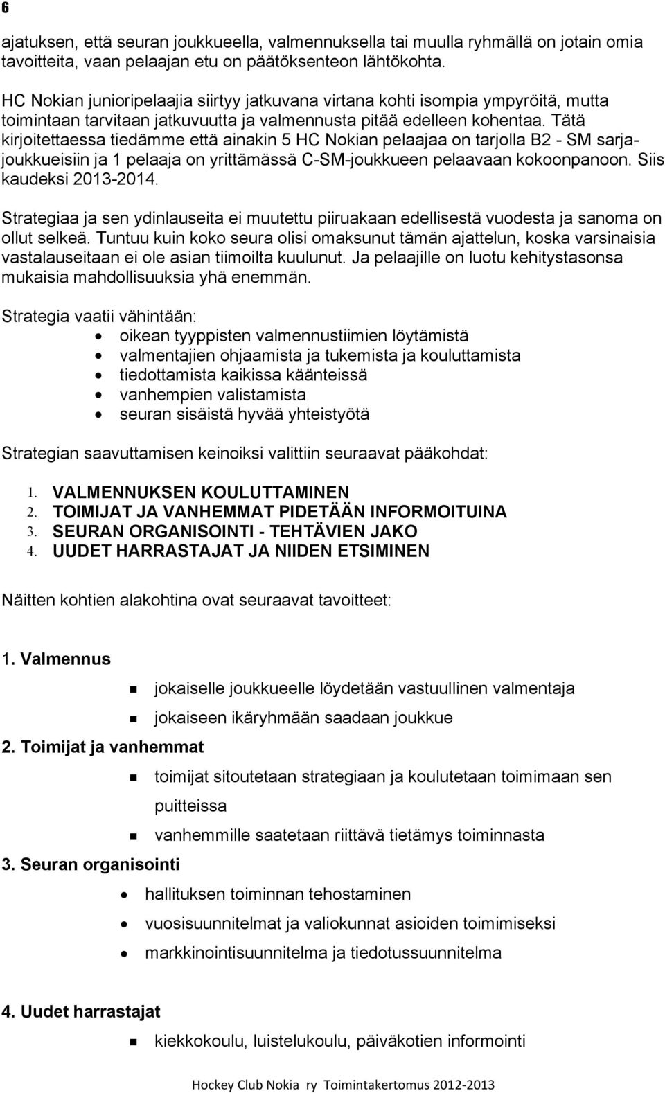 Tätä kirjoitettaessa tiedämme että ainakin 5 HC Nokian pelaajaa on tarjolla B2 - SM sarjajoukkueisiin ja 1 pelaaja on yrittämässä C-SM-joukkueen pelaavaan kokoonpanoon. Siis kaudeksi 2013-2014.