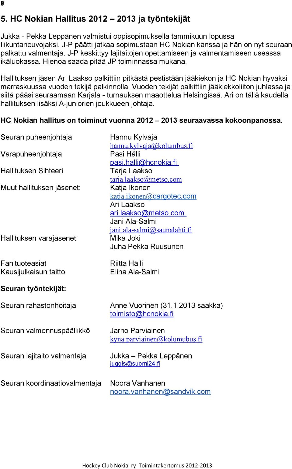 Hienoa saada pitää JP toiminnassa mukana. Hallituksen jäsen Ari Laakso palkittiin pitkästä pestistään jääkiekon ja HC Nokian hyväksi marraskuussa vuoden tekijä palkinnolla.