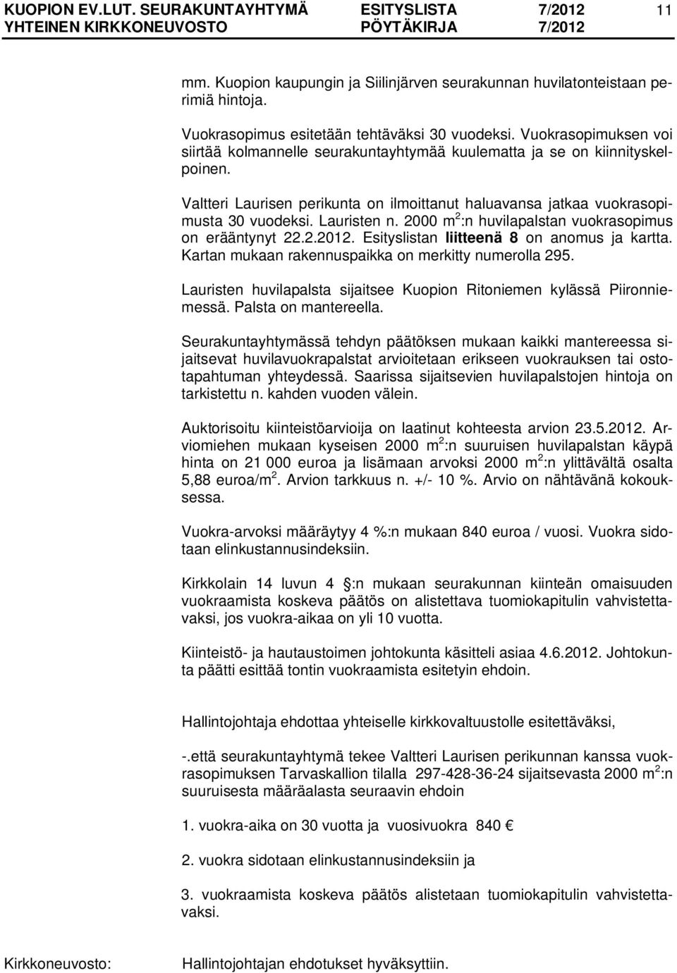 Lauristen n. 2000 m 2 :n huvilapalstan vuokrasopimus on erääntynyt 22.2.2012. Esityslistan liitteenä 8 on anomus ja kartta. Kartan mukaan rakennuspaikka on merkitty numerolla 295.