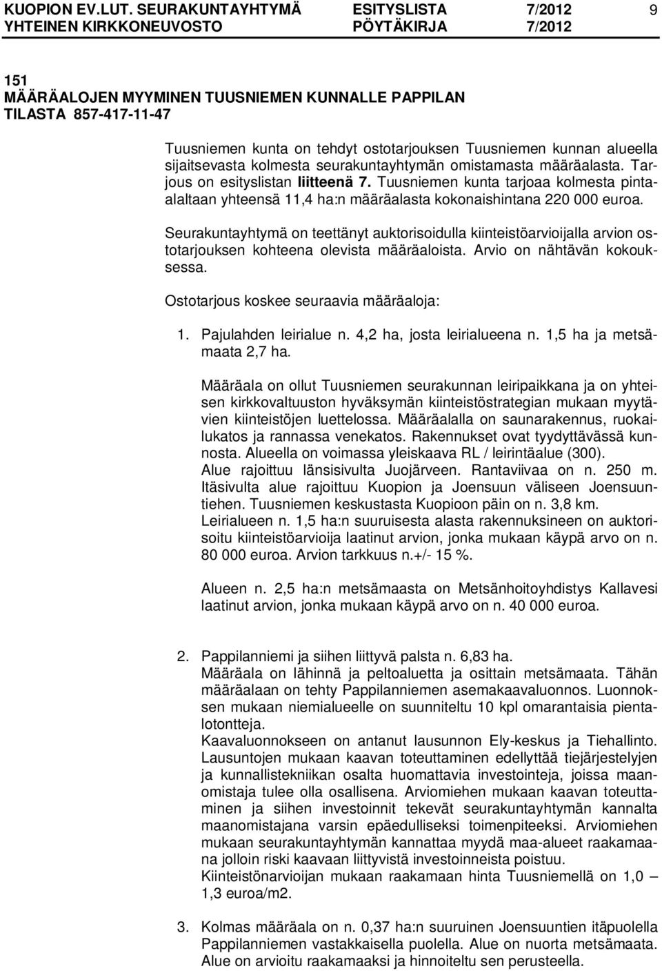 Seurakuntayhtymä on teettänyt auktorisoidulla kiinteistöarvioijalla arvion ostotarjouksen kohteena olevista määräaloista. Arvio on nähtävän kokouksessa. Ostotarjous koskee seuraavia määräaloja: 1.