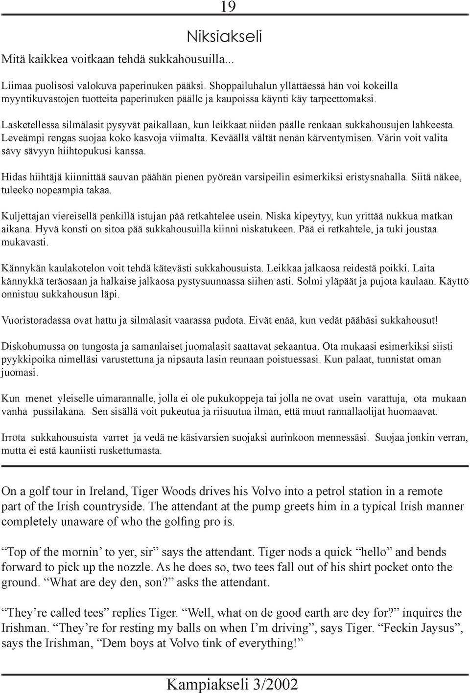 Lasketellessa silmälasit pysyvät paikallaan, kun leikkaat niiden päälle renkaan sukkahousujen lahkeesta. Leveämpi rengas suojaa koko kasvoja viimalta. Keväällä vältät nenän kärventymisen.