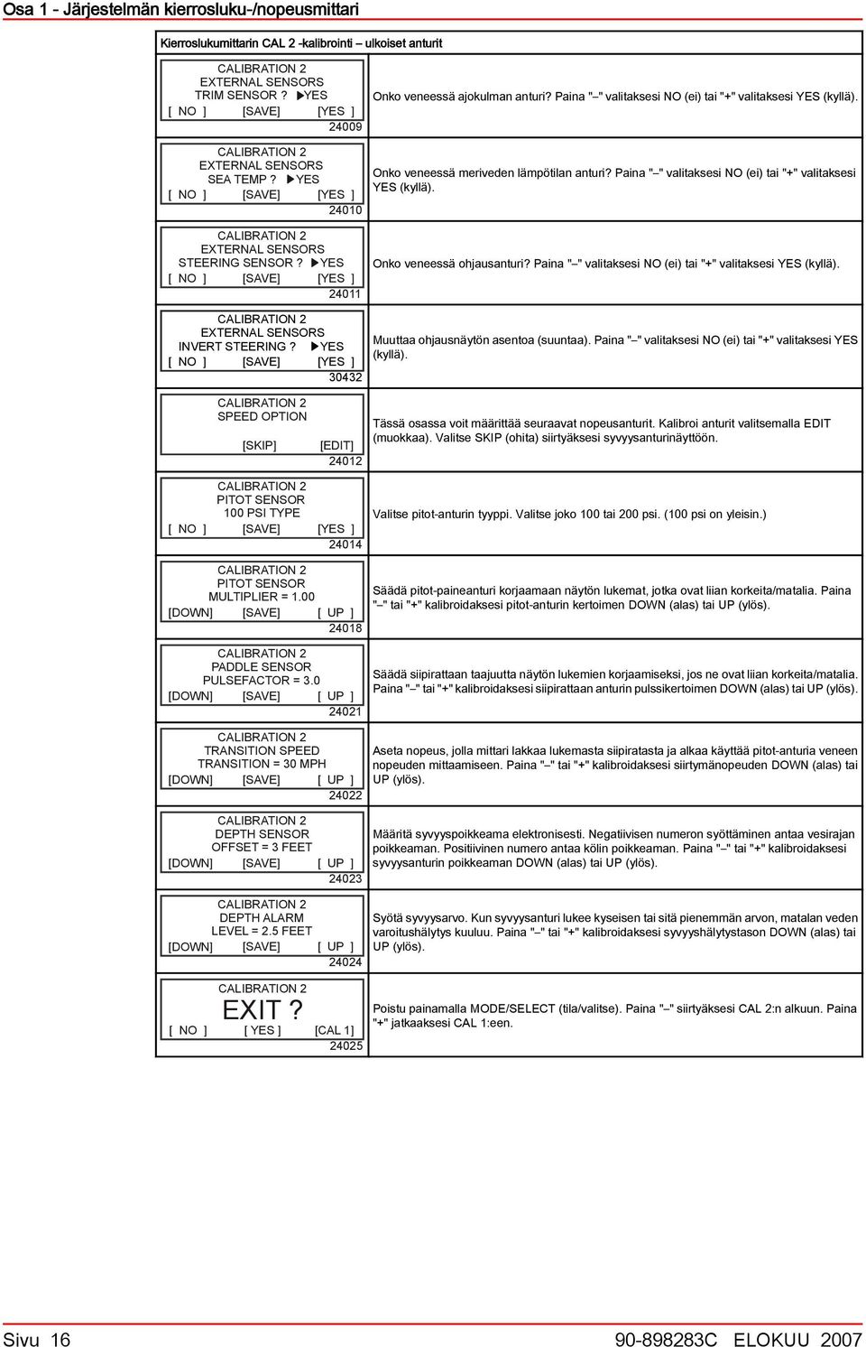 Paina " " valitaksesi NO (ei) tai "+" valitaksesi YES (kyllä). EXTERNAL SENSORS STEERING SENSOR? YES 4 Onko veneessä ohjausanturi? Paina " " valitaksesi NO (ei) tai "+" valitaksesi YES (kyllä).