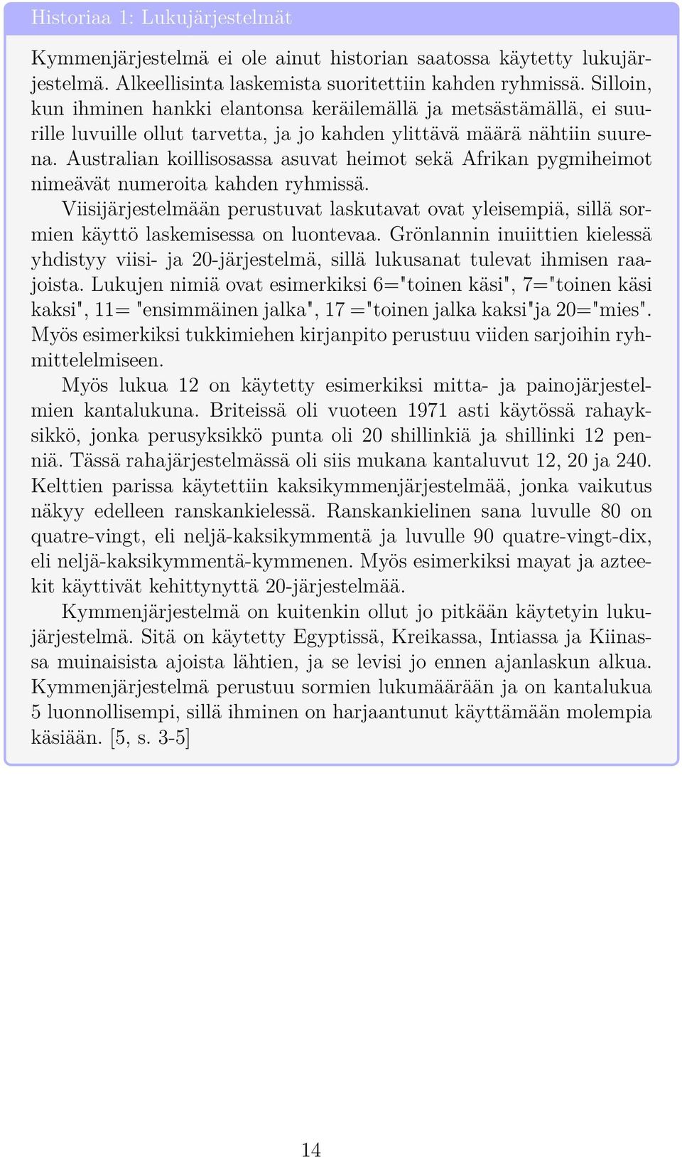 Australian koillisosassa asuvat heimot sekä Afrikan pygmiheimot nimeävät numeroita kahden ryhmissä.